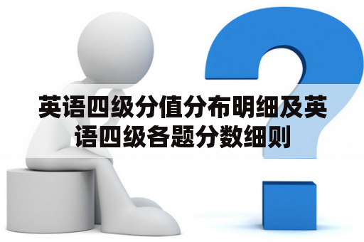 英语四级分值分布明细及英语四级各题分数细则