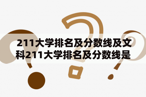  211大学排名及分数线及文科211大学排名及分数线是多少？