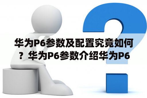 华为P6参数及配置究竟如何？华为P6参数介绍华为P6是一款于2013年发布的智能手机，搭载了华为自主研发的麒麟920处理器，拥有4.7英寸的720p分辨率显示屏，前置500万像素，后置800万像素的摄像头。机身厚度仅为6.18mm，重量为120g。此外，华为P6还支持NFC功能，并内置了2000mAh的电池，可提供较长的续航时间。