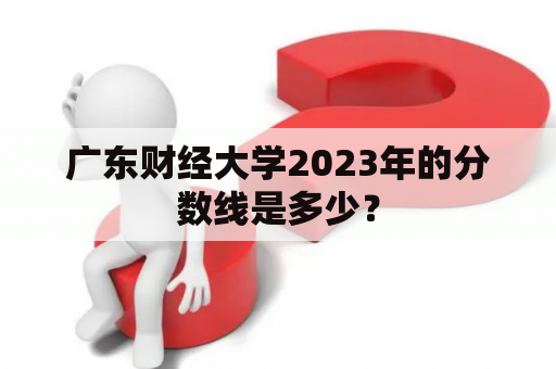 广东财经大学2023年的分数线是多少？