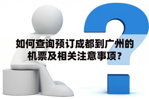 如何查询预订成都到广州的机票及相关注意事项？
