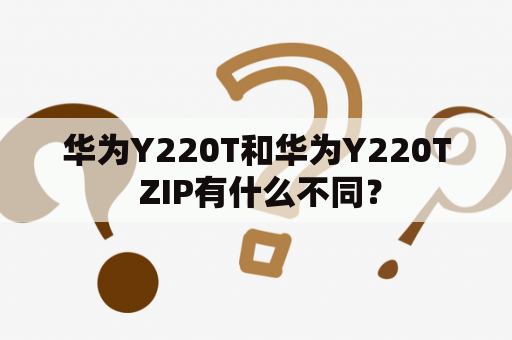 华为Y220T和华为Y220T ZIP有什么不同？