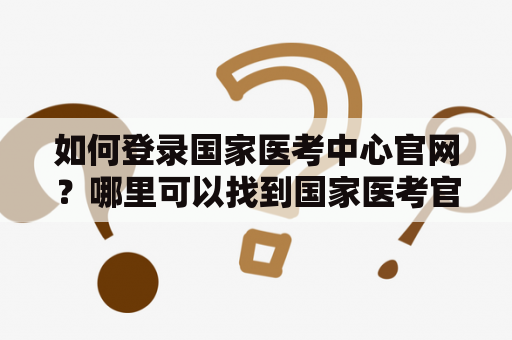 如何登录国家医考中心官网？哪里可以找到国家医考官网登录入口？