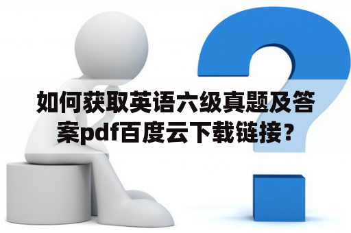 如何获取英语六级真题及答案pdf百度云下载链接？