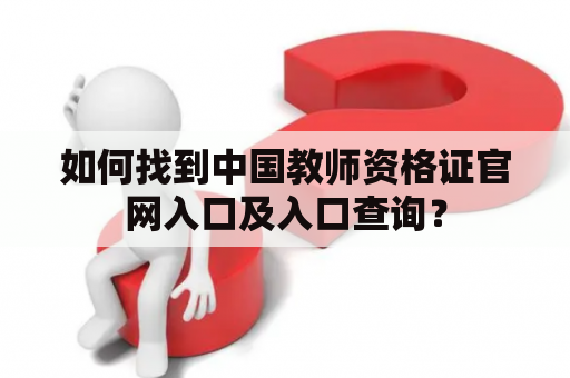 如何找到中国教师资格证官网入口及入口查询？
