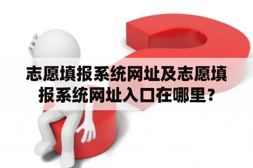 志愿填报系统网址及志愿填报系统网址入口在哪里？