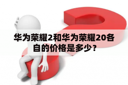 华为荣耀2和华为荣耀20各自的价格是多少？