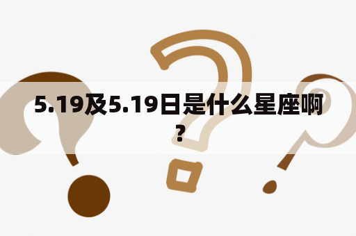 5.19及5.19日是什么星座啊？