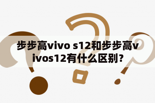 步步高vivo s12和步步高vivos12有什么区别？