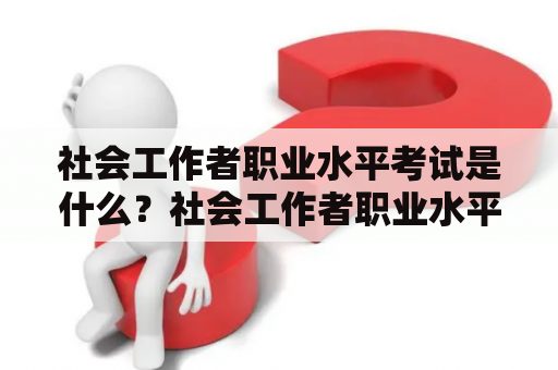 社会工作者职业水平考试是什么？社会工作者职业水平考试时间如何安排？