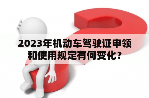 2023年机动车驾驶证申领和使用规定有何变化？