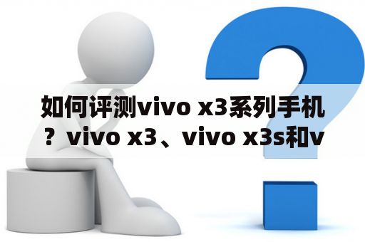 如何评测vivo x3系列手机？vivo x3、vivo x3s和vivo x3t哪个更值得购买？