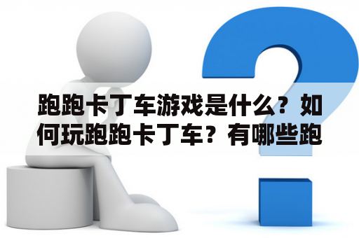 跑跑卡丁车游戏是什么？如何玩跑跑卡丁车？有哪些跑跑卡丁车游戏名？