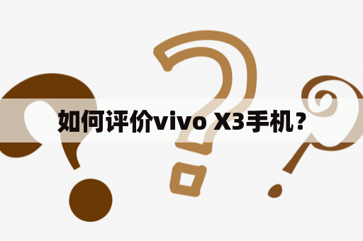 如何评价vivo X3手机？