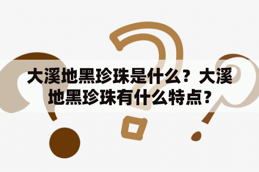 大溪地黑珍珠是什么？大溪地黑珍珠有什么特点？