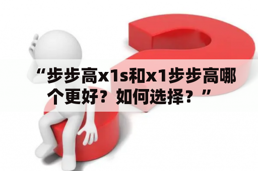 “步步高x1s和x1步步高哪个更好？如何选择？”