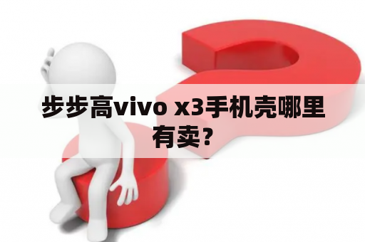 步步高vivo x3手机壳哪里有卖？