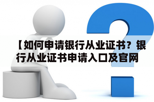 【如何申请银行从业证书？银行从业证书申请入口及官网一览】