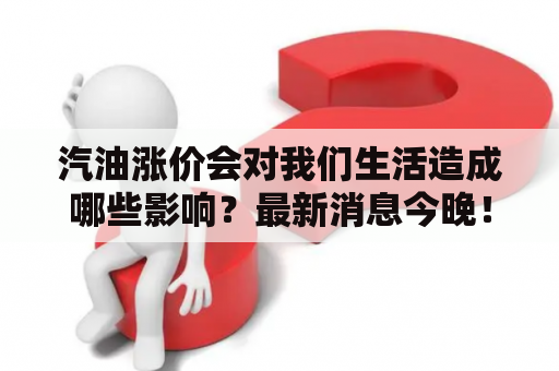 汽油涨价会对我们生活造成哪些影响？最新消息今晚！