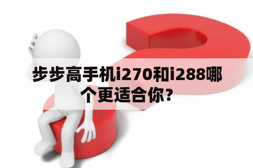 步步高手机i270和i288哪个更适合你？