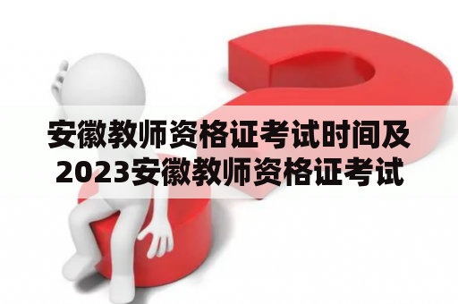 安徽教师资格证考试时间及2023安徽教师资格证考试时间是什么时候？