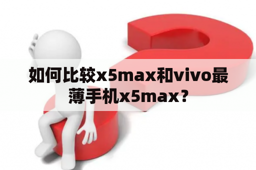 如何比较x5max和vivo最薄手机x5max？