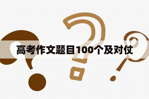 高考作文题目100个及对仗