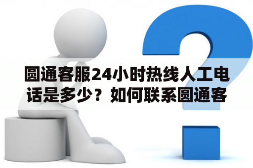 圆通客服24小时热线人工电话是多少？如何联系圆通客服？