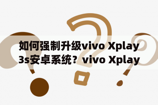 如何强制升级vivo Xplay3s安卓系统？vivo Xplay3s系统升级教程