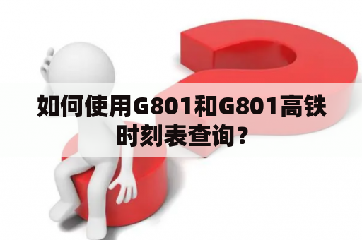 如何使用G801和G801高铁时刻表查询？