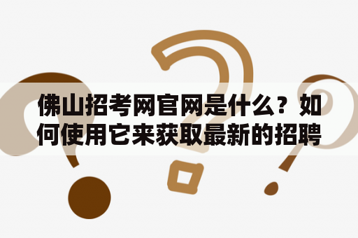 佛山招考网官网是什么？如何使用它来获取最新的招聘信息？