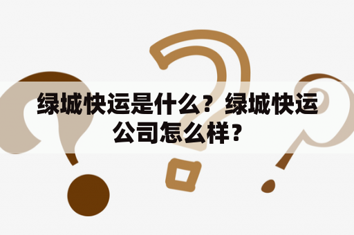 绿城快运是什么？绿城快运公司怎么样？