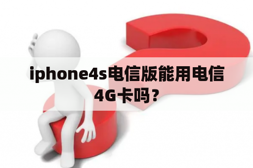 iphone4s电信版能用电信4G卡吗？