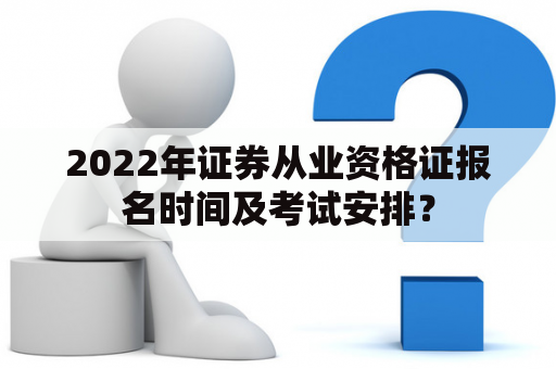 2022年证券从业资格证报名时间及考试安排？