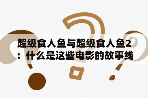 超级食人鱼与超级食人鱼2：什么是这些电影的故事线索和影响力？