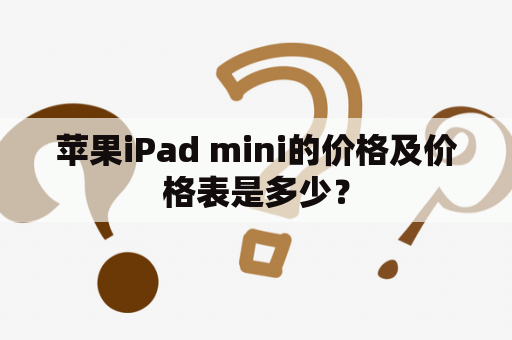 苹果iPad mini的价格及价格表是多少？