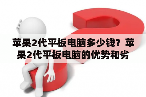 苹果2代平板电脑多少钱？苹果2代平板电脑的优势和劣势有哪些？