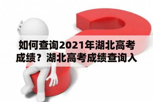 如何查询2021年湖北高考成绩？湖北高考成绩查询入口是什么？