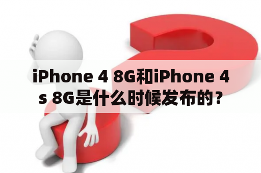 iPhone 4 8G和iPhone 4s 8G是什么时候发布的？