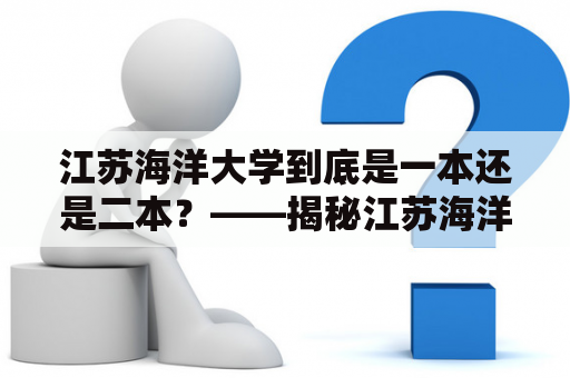 江苏海洋大学到底是一本还是二本？——揭秘江苏海洋大学的办学类型