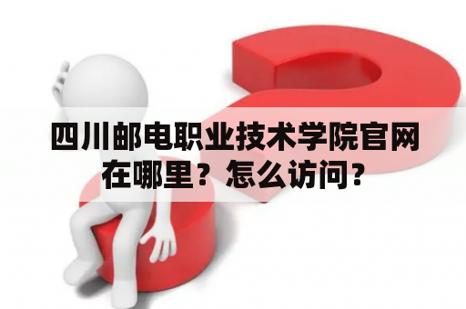 四川邮电职业技术学院官网在哪里？怎么访问？