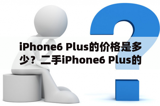 iPhone6 Plus的价格是多少？二手iPhone6 Plus的价格如何？