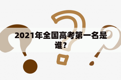 2021年全国高考第一名是谁？