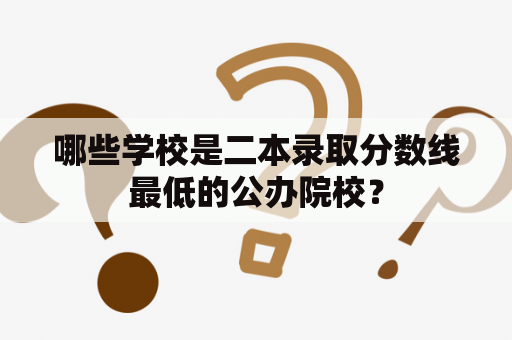 哪些学校是二本录取分数线最低的公办院校？