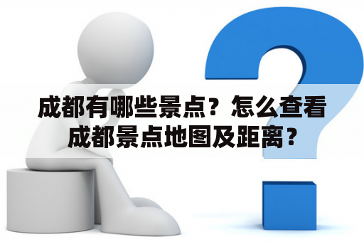 成都有哪些景点？怎么查看成都景点地图及距离？