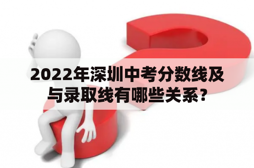 2022年深圳中考分数线及与录取线有哪些关系？