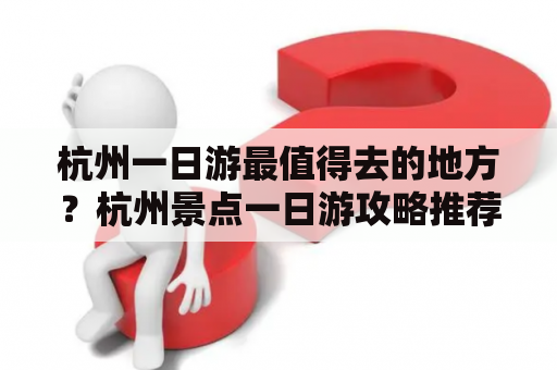 杭州一日游最值得去的地方？杭州景点一日游攻略推荐