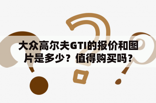 大众高尔夫GTI的报价和图片是多少？值得购买吗？