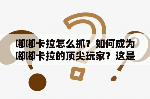 嘟嘟卡拉怎么抓？如何成为嘟嘟卡拉的顶尖玩家？这是很多嘟嘟卡拉玩家们所关心的问题。嘟嘟卡拉是一款非常流行的手机音乐游戏，它可以让玩家在游戏中体验到唱歌、跳舞、打击乐等多种音乐元素，是一款非常有趣的游戏。那么，如何才能成为嘟嘟卡拉的高手呢？下面就来详细解答一下。