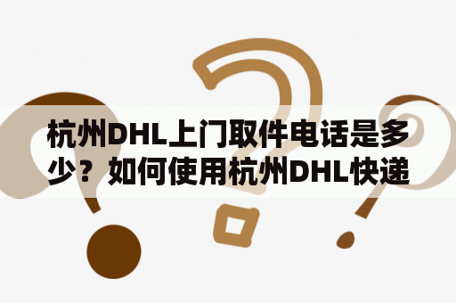 杭州DHL上门取件电话是多少？如何使用杭州DHL快递服务？